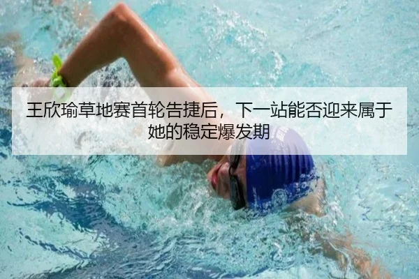 王欣瑜草地赛首轮告捷后，下一站能否迎来属于她的稳定爆发期