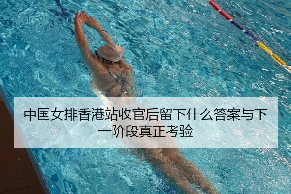 中国女排香港站收官后留下什么答案与下一阶段真正考验